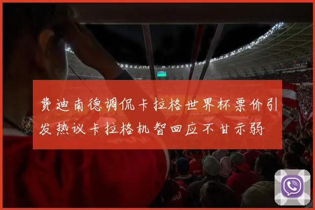 费迪南德调侃卡拉格世界杯票价引发热议卡拉格机智回应不甘示弱