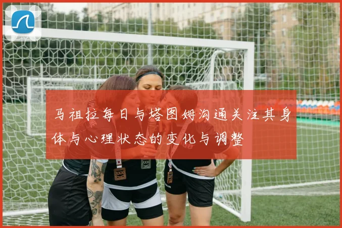 马祖拉每日与塔图姆沟通关注其身体与心理状态的变化与调整