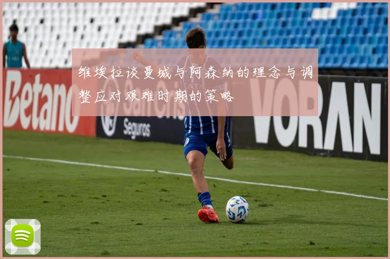 维埃拉谈曼城与阿森纳的理念与调整应对艰难时期的策略