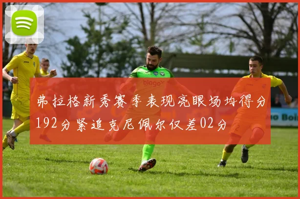 弗拉格新秀赛季表现亮眼场均得分192分紧追克尼佩尔仅差02分