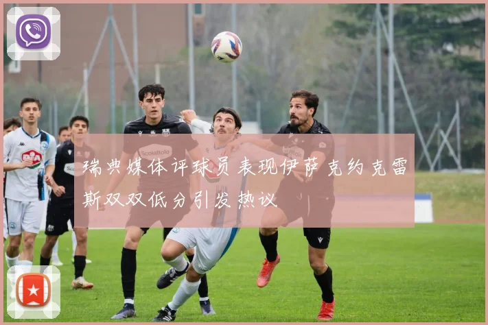 瑞典媒体评球员表现伊萨克约克雷斯双双低分引发热议