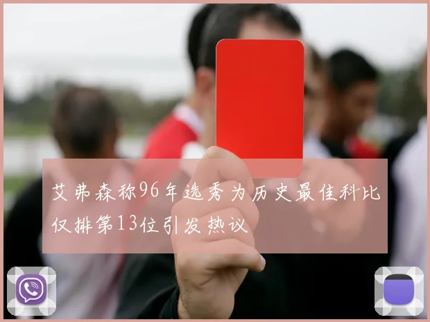 艾弗森称96年选秀为历史最佳科比仅排第13位引发热议