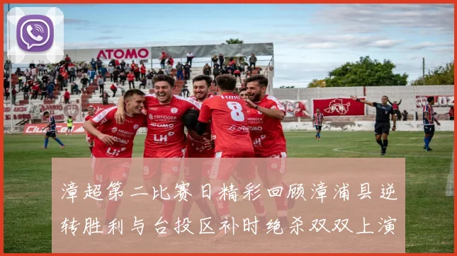 漳超第二比赛日精彩回顾漳浦县逆转胜利与台投区补时绝杀双双上演