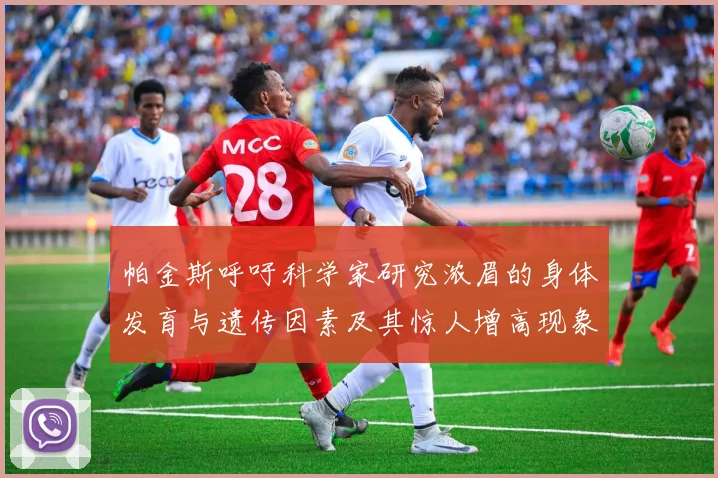 帕金斯呼吁科学家研究浓眉的身体发育与遗传因素及其惊人增高现象