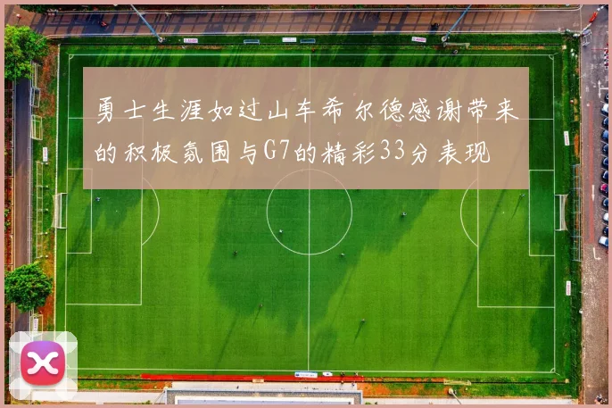 勇士生涯如过山车希尔德感谢带来的积极氛围与G7的精彩33分表现