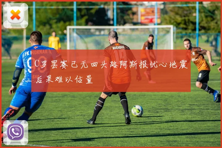C罗罢赛已无回头路阿斯报忧心地震后果难以估量