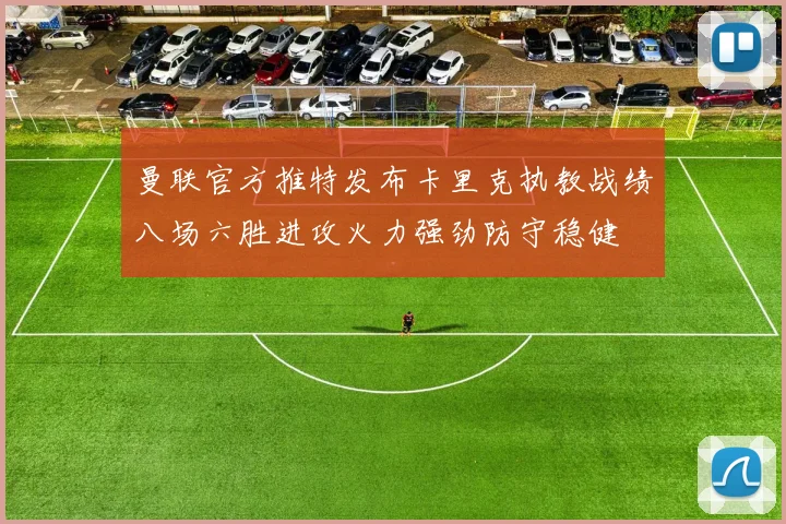 曼联官方推特发布卡里克执教战绩八场六胜进攻火力强劲防守稳健