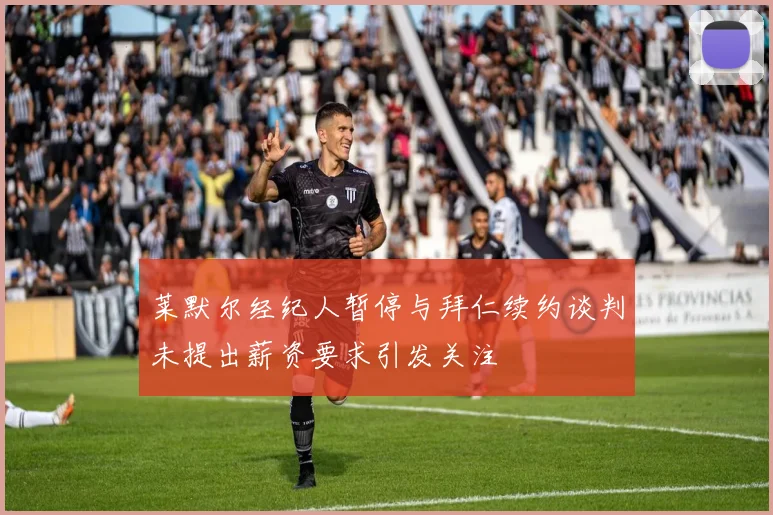 莱默尔经纪人暂停与拜仁续约谈判未提出薪资要求引发关注