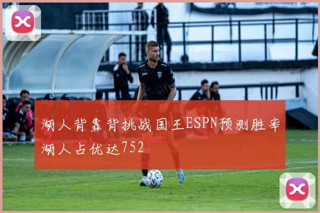 湖人背靠背挑战国王ESPN预测胜率湖人占优达752