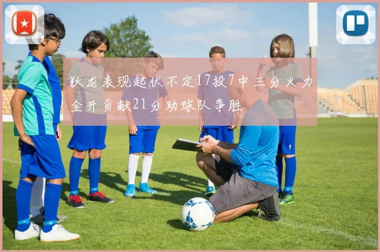 狄龙表现起伏不定17投7中三分火力全开贡献21分助球队争胜