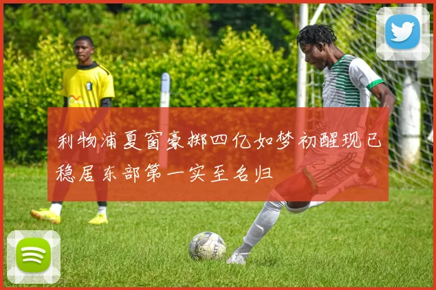 利物浦夏窗豪掷四亿如梦初醒现已稳居东部第一实至名归