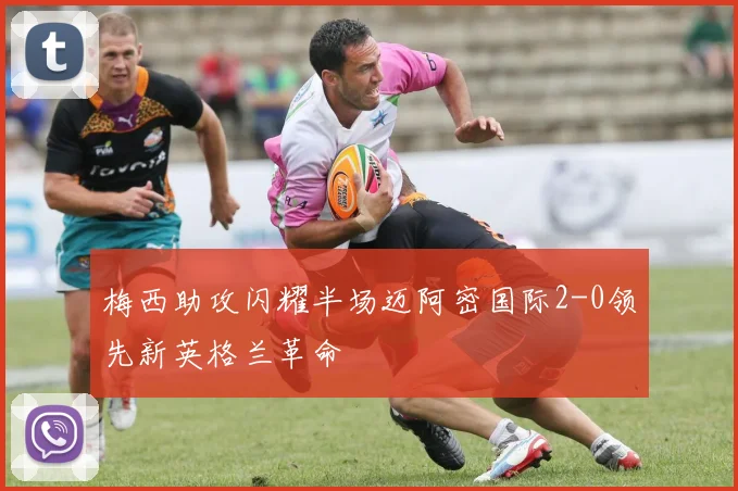 梅西助攻闪耀半场迈阿密国际2-0领先新英格兰革命